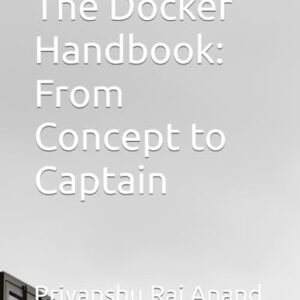 The Docker Handbook: From Concept to Captain - Anand, Priyanshu Raj (CDs)