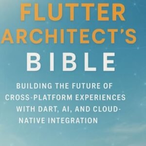 The Flutter Architect’s Bible: Building the Future of Cross-Platform Experiences with Dart, AI, and Cloud-Native Integration - Lori, Max G. H. (CDs)