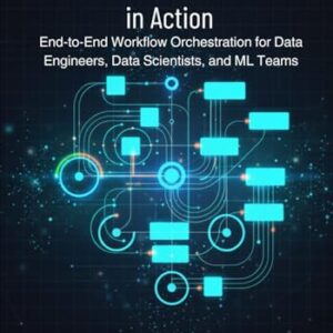 Prefect and Dagster in Action: End-to-End Workflow Orchestration for Data Engineers, Data Scientists, and ML Teams - Bhatia, Ned (CDs)