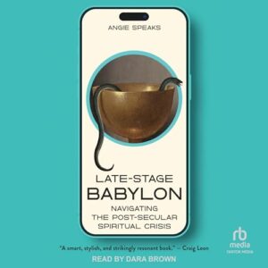 Late-Stage Babylon: Navigating the Post-Secular Spiritual Crisis - Speaks, Angie (CDs)