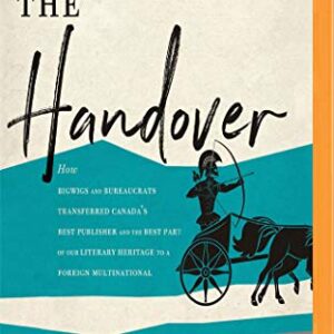 The Handover: How Bigwigs and Bureaucrats Transferred Canada's Best Publisher and the Best Part of Our Literary Heritage to a Foreign Multinational - Dewar, Elaine (CDs)