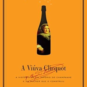 A viúva Clicquot: A história de um império do champanhe e da mulher que o construiu - Mazzeo, Tilar J. (Vinhos)