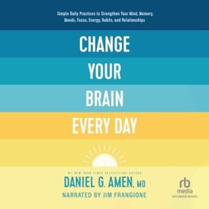 Change Your Brain Every Day: Simple Daily Practices to Strengthen Your Mind, Memory, Moods, Focus, Energy, Habits, and Relationships - Amen, Daniel (CDs)