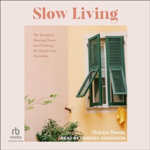 Slow Living: The Secrets to Slowing Down and Noticing the Simple Joys Anywhere - Woods, Helena (CDs)