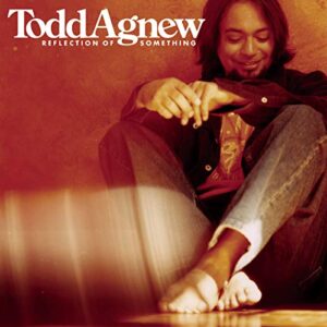 Reflection of Something - Agnew, Todd (CDs)