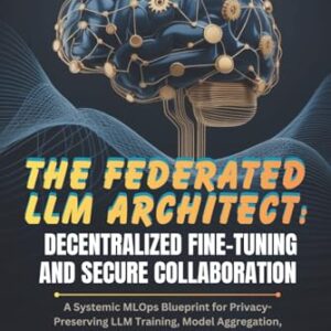 THE FEDERATED LLM ARCHITECT: DECENTRALIZED FINE-TUNING AND SECURE COLLABORATION: A Systemic MLOps Blueprint for Privacy-Preserving LLM Training, Model Aggregation, and RAG Deployment Across Data Silo - POULOS, JESSE M. (CDs)