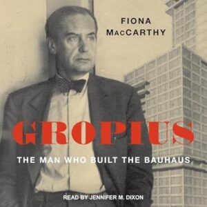 Gropius: The Man Who Built the Bauhaus - MacCarthy, Fiona (CDs)