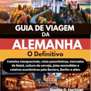 GUIA DE VIAGEM DA ALEMANHA 2025–2026: O DefinitIvo: Castelos inesquecíveis, rotas panorâmicas, mercados de Natal, cultura da cerveja, joias escondidas e roteiros econômicos pela Baviera, Berlim e alé - Hartman, Sophie D. (Cervejas)