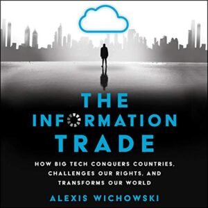 The Information Trade: How Big Tech Conquers Countries, Challenges Our Rights, and Transforms Our World - Wichowski, Alexis (CDs)