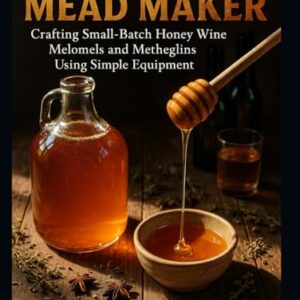 THE KITCHEN MEAD MAKER: Crafting Small Batch Honey Wine Melomels and Metheglins Using Simple Equipment - Stone, Riley (Cervejas)