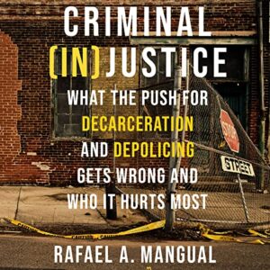 Criminal (In)Justice: What the Push for Decarceration and Depolicing Gets Wrong and Who It Hurts Most - Mangual, Rafael A (CDs)