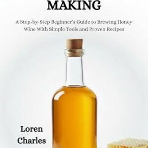 Home Mead Making: A Step-by-Step Beginner’s Guide to Brewing Honey Wine With Simple Tools and Proven Recipes (English Edition) - Charles, Loren (Cervejas)