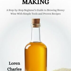 Home Mead Making: A Step-by-Step Beginner's Guide to Brewing Honey Wine With Simple Tools and Proven Recipes - Charles, Loren (Cervejas)