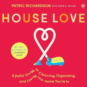 House Love: A Joyful Guide to Cleaning, Organizing, and Loving the Home You're in - Richardson, Patric (CDs)