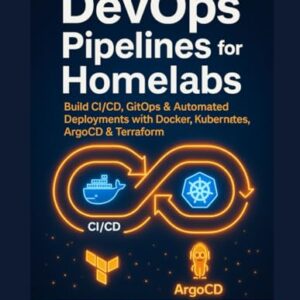 DevOps Pipelines for Homelabs: Build CI/CD, GitOps & Automated Deployments with Docker, Kubernetes, ArgoCD & Terraform - Vexel, Alira (CDs)