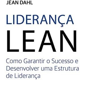 Liderança Lean: Como Garantir o Sucesso e Desenvolver uma Estrutura de Liderança (Volume 1) - Dahl, Jean