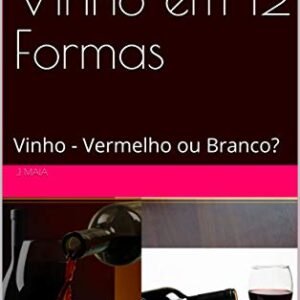 Conhecendo Vinho em 12 Formas: Vinho - Vermelho ou Branco? - Maia, J. (Vinhos)