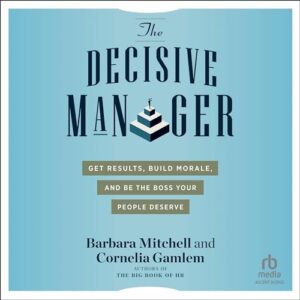 The Decisive Manager: Get Results, Build Morale, and Be the Boss Your People Deserve - Mitchell, Barbara (CDs)