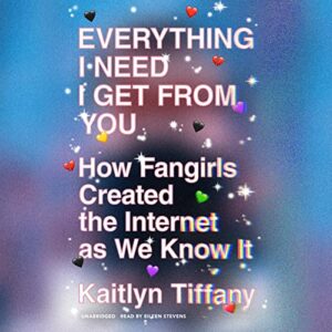 Everything I Need I Get from You: How Fangirls Created the Internet as We Know It - Tiffany, Kaitlyn (CDs)