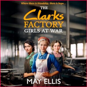 The Clarks Factory Girls at War: The first in an emotional wartime saga series from May Ellis - Ellis, May (CDs)