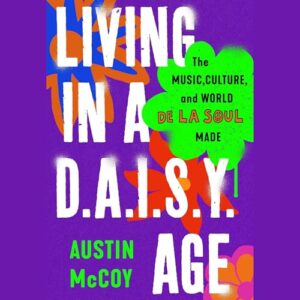 Living in a D.A.I.S.Y. Age: The Music, Culture, and World de la Soul Made - McCoy, Austin (CDs)