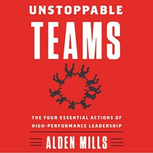Unstoppable Teams: The Four Essential Actions of High-Performance Leadership - Mills, Alden (CDs)