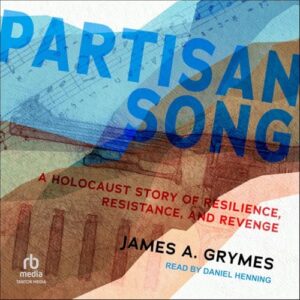 Partisan Song: A Holocaust Story of Resilience, Resistance, and Revenge - Grymes, James A (CDs)