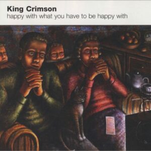 Happy With What You Have to Be Happy With [Audio CD] King Crimson; Robert Fripp; Adrian Belew; Trey Gunn and Pat Mastelotto (CDs)