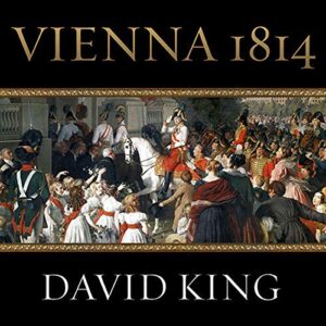 Vienna 1814: How the Conquerors of Napoleon Made Love, War, and Peace at the Congress of Vienna - King, David (CDs)