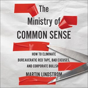 The Ministry of Common Sense: How to Eliminate Bureaucratic Red Tape, Bad Excuses, and Corporate Bs - Lindstrom, Martin (CDs)