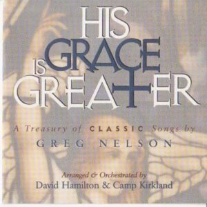 His Grace Is Greater - A Treasury of Classic Songs By Greg Nelson [Audio CD] Greg Nelson; David Hamilton; Camp Kirkland; Carl Gorodetetzsky; John Hammond; Craig Nelson; Mark Baldwin and The Nashville String Machine (CDs)