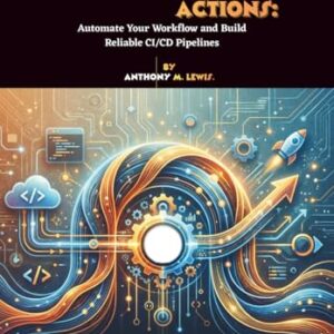 DevOps with GitHub Actions: Automate Your Workflow and Build Reliable CI/CD Pipelines - M. Lewis, Anthony (CDs)