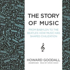 The Story of Music Lib/E: From Babylon to the Beatles; How Music Has Shaped Civilization - Goodall, Howard (CDs)