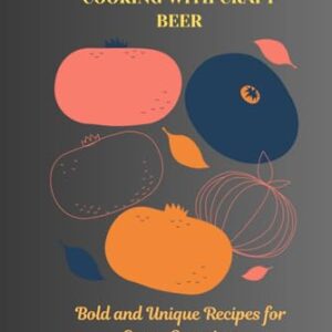 Cooking with Craft Beer: Bold and Unique Recipes for Every Occasion - Scott, Aki (Cervejas)
