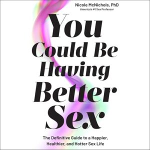 You Could Be Having Better Sex: The Definitive Guide to a Happier, Healthier, and Hotter Sex Life - McNichols, Nicole (CDs)