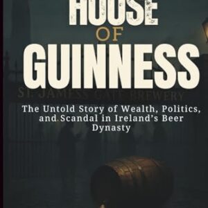 HOUSE OF GUINNESS: The Untold Story of Wealth, Politics, and Scandal in Ireland’s Beer Dynasty - Ray, Julio K. (Cervejas)