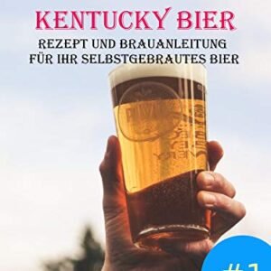 Kentucky Bier: Rezept und Brauanleitung für Ihr selbstgebrautes Bier Nachhaltig Produzieren und Selbstversorgen #1 (German Edition) - Sutter, Tom (Cervejas)