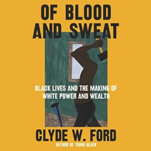 Of Blood and Sweat: Black Lives and the Making of White Power and Wealth - Ford, Clyde W (CDs)