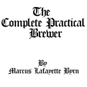 The Complete Practical Brewer; Or, Plain, Accurate, and Thorough Instructions in the Art of Brewing Ale, Beer, and Porter; Including the Process of ... ... Sarsaparilla-Beer, Mead, (English Edition) - Byrn, Marcus Lafayette (Cervejas)