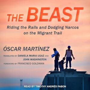 The Beast: Riding the Rails and Dodging Narcos on the Migrant Trail - Martinez, Oscar (CDs)