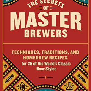The Secrets of Master Brewers: Techniques, Traditions, and Homebrew Recipes for 26 of the World’s Classic Beer Styles, from Czech Pilsner to English Old Ale (English Edition) - Alworth, Jeff (Cervejas)