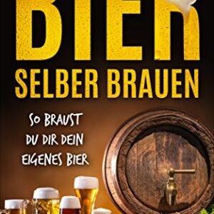 Bier selber brauen: So braust Du dir dein eigenes Bier (German Edition) - Mai, Anna (Cervejas)