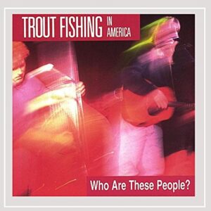 Who Are These People - Trout Fishing in America (CDs)