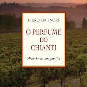 O Perfume do Chianti: História de uma família - Antinori, Piero (Vinhos)