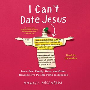 I Can't Date Jesus: Love, Sex, Family, Race, and Other Reasons I've Put My Faith in Beyonce - Arceneaux, Michael (CDs)