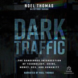 Dark Traffic: The Dangerous Intersection of Technology, Crime, Money, Sex, and Humanity - Thomas, Noel (CDs)