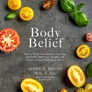 Body Belief: How to Heal Autoimmune Diseases, Radically Shift Your Health, and Learn to Love Your Body More - Raupp, Aimee E (CDs)