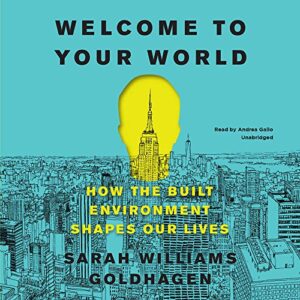 Welcome to Your World: How the Built Environment Shapes Our Lives - Goldhagen, Professor Sarah Williams (CDs)