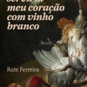 Eu te Serviria Meu Coração com Vinho Branco - Ferreira, Rute (Vinhos)