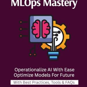 MLOps Mastery: Productionize ML Models Monitor AI in Real Time CI/CD For Models ML Pipelines Without Pain Reliable Model Delivery Master End-To-End MLOps From Training To Production - Rajput, Abhay (CDs)